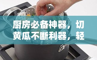 厨房必备神器,切黄瓜不断利器,轻松掌握厨艺秘籍!