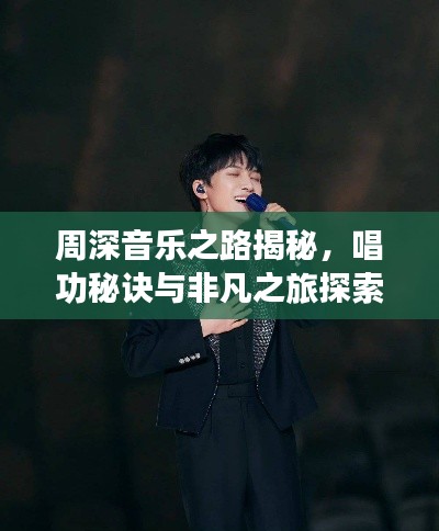 周深音乐之路揭秘,唱功秘诀与非凡之旅探索