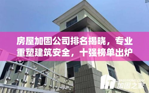 房屋加固公司排名揭晓,专业重塑建筑安全,十强榜单出炉!