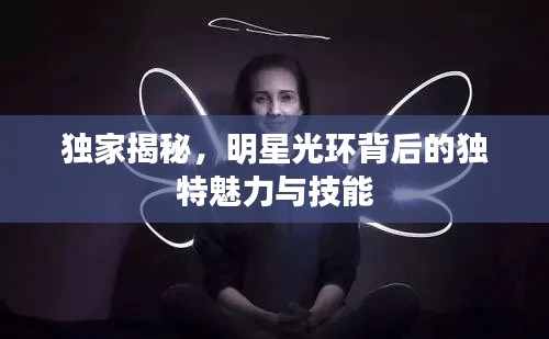 独家揭秘,明星光环背后的独特魅力与技能