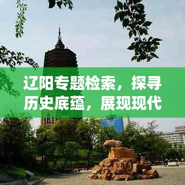 辽阳专题检索,探寻历史底蕴,展现现代风采