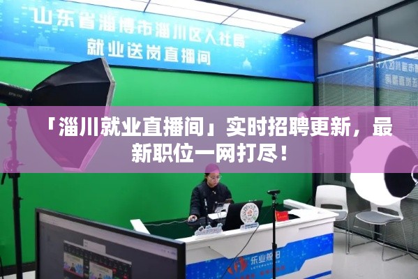 「淄川就业直播间」实时招聘更新,最新职位一网打尽!