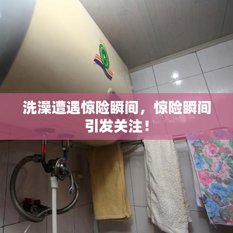 洗澡遭遇惊险瞬间,惊险瞬间引发关注!