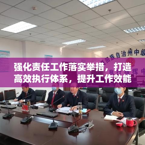 强化责任工作落实举措,打造高效执行体系,提升工作效能