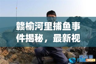 赣榆河里捕鱼事件揭秘,最新视频曝光,事件真相与公众关切全解析