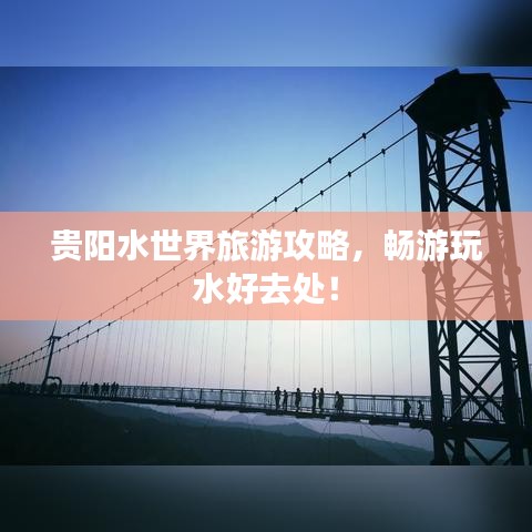 贵阳水世界旅游攻略,畅游玩水好去处!