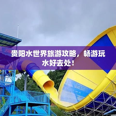 贵阳水世界旅游攻略,畅游玩水好去处!