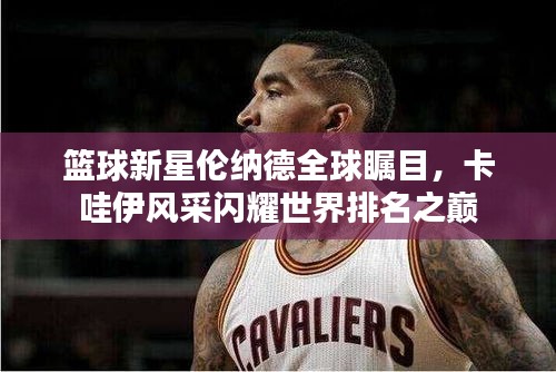 篮球新星伦纳德全球瞩目,卡哇伊风采闪耀世界排名之巅