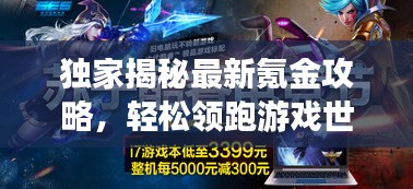 独家揭秘最新氪金攻略,轻松领跑游戏世界!