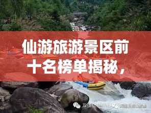 仙游旅游景区前十名榜单揭秘,仙境之旅首选之地!