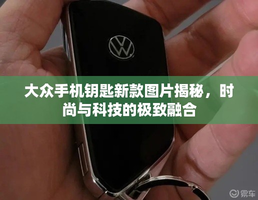 大众手机钥匙新款图片揭秘,时尚与科技的极致融合