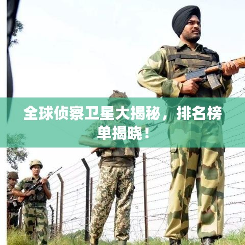 全球侦察卫星大揭秘,排名榜单揭晓!