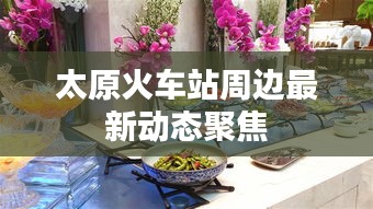 太原火车站周边最新动态聚焦