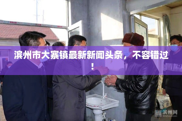 滨州市大寨镇最新新闻头条,不容错过!