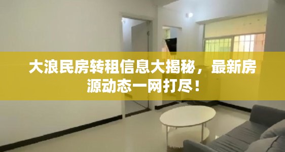 大浪民房转租信息大揭秘,最新房源动态一网打尽!