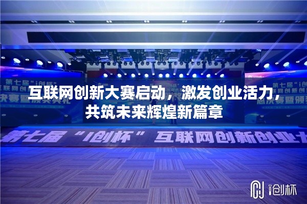 互联网创新大赛启动,激发创业活力,共筑未来辉煌新篇章