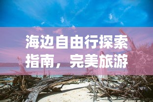 海边自由行探索指南,完美旅游攻略全解析