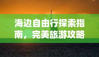 海边自由行探索指南,完美旅游攻略全解析
