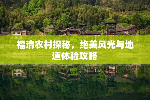 福清农村探秘,绝美风光与地道体验攻略