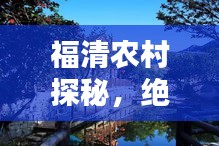 福清农村探秘,绝美风光与地道体验攻略