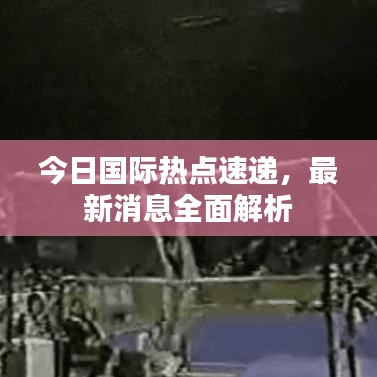 今日国际热点速递,最新消息全面解析
