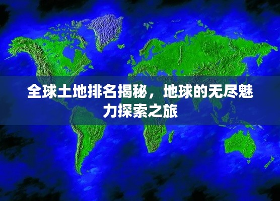 全球土地排名揭秘,地球的无尽魅力探索之旅