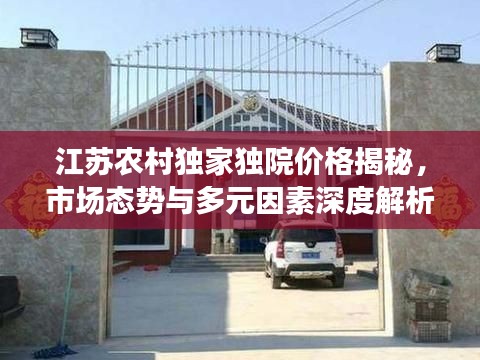 江苏农村独家独院价格揭秘,市场态势与多元因素深度解析