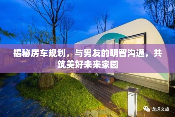 揭秘房车规划,与男友的明智沟通,共筑美好未来家园