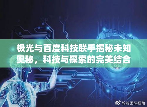极光与百度科技联手揭秘未知奥秘,科技与探索的完美结合