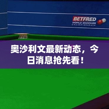 奥沙利文最新动态,今日消息抢先看!