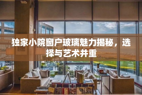 独家小院窗户玻璃魅力揭秘,选择与艺术并重