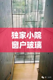 独家小院窗户玻璃魅力揭秘,选择与艺术并重
