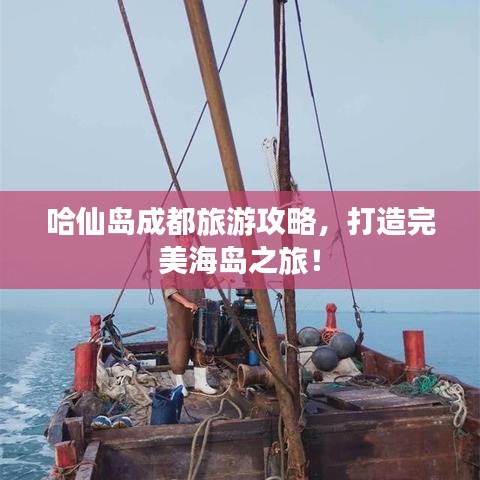 哈仙岛成都旅游攻略,打造完美海岛之旅!