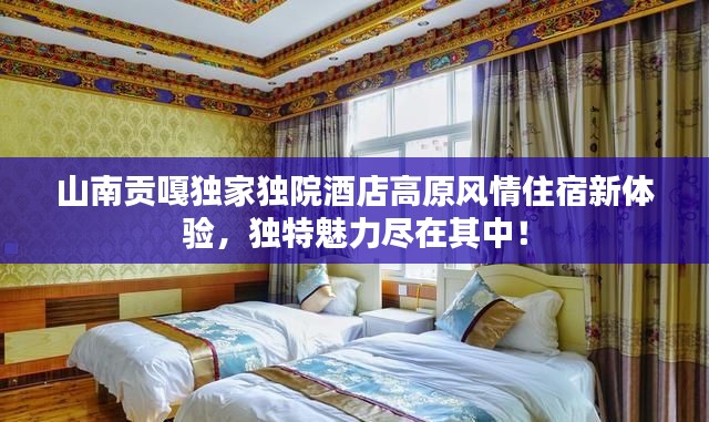 山南贡嘎独家独院酒店高原风情住宿新体验,独特魅力尽在其中!