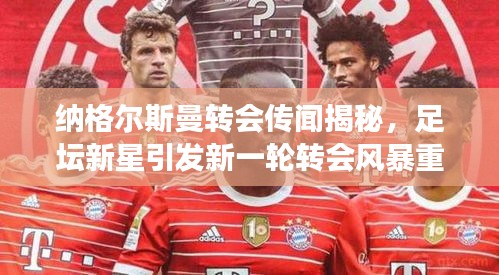 纳格尔斯曼转会传闻揭秘,足坛新星引发新一轮转会风暴重磅来袭!