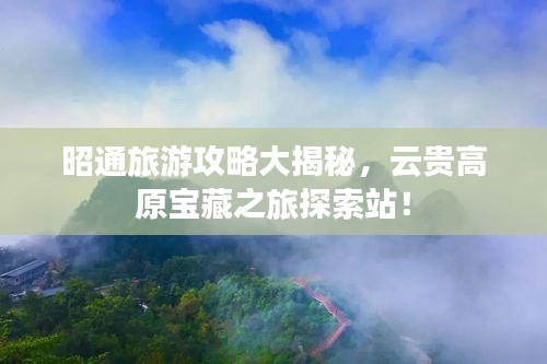 昭通旅游攻略大揭秘,云贵高原宝藏之旅探索站!