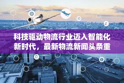 科技驱动物流行业迈入智能化新时代,最新物流新闻头条重磅发布!