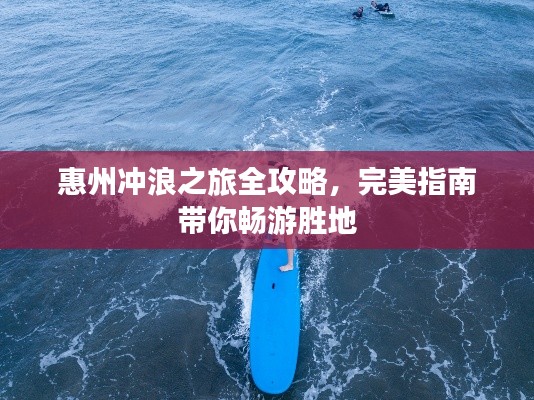 惠州冲浪之旅全攻略,完美指南带你畅游胜地