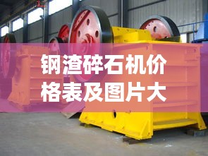 钢渣碎石机价格表及图片大全,最新概览与详细解读