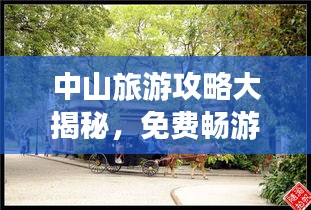 中山旅游攻略大揭秘,免费畅游中山的绝佳指南!