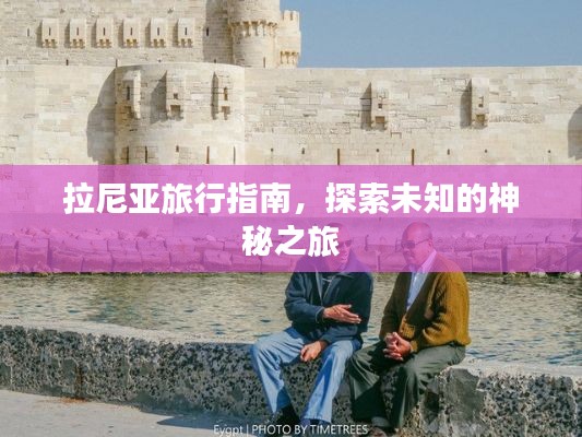 拉尼亚旅行指南,探索未知的神秘之旅