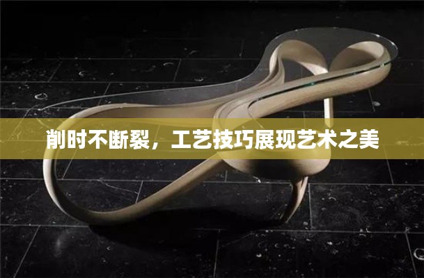 削时不断裂,工艺技巧展现艺术之美