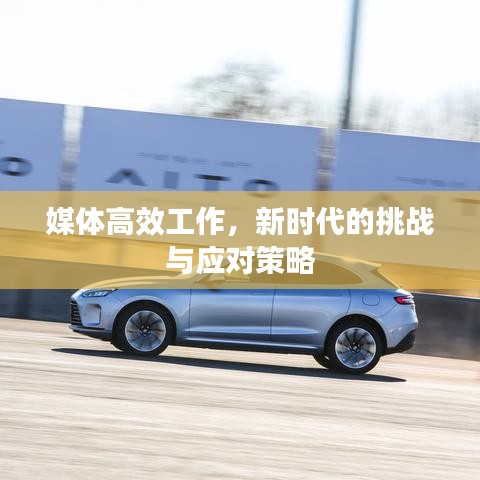 媒体高效工作,新时代的挑战与应对策略