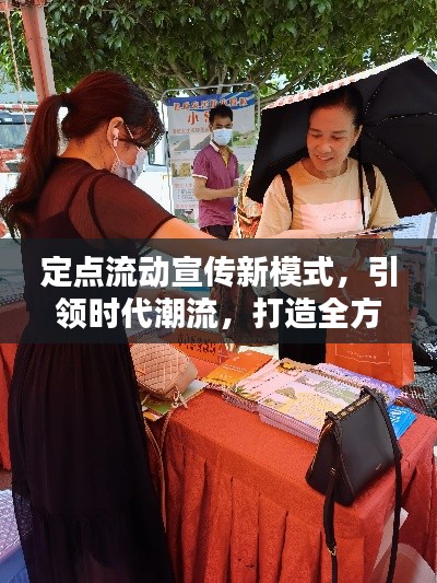 定点流动宣传新模式,引领时代潮流,打造全方位宣传盛宴