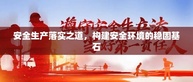 安全生产落实之道,构建安全环境的稳固基石