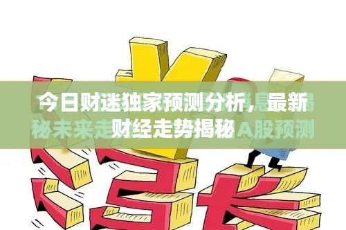 今日财迷独家预测分析,最新财经走势揭秘