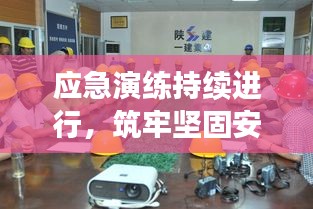 应急演练持续进行,筑牢坚固安全屏障