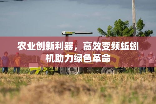 农业创新利器,高效变频蚯蚓机助力绿色革命