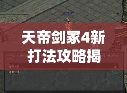 天帝剑冢4新打法攻略揭秘,助你轻松登顶!