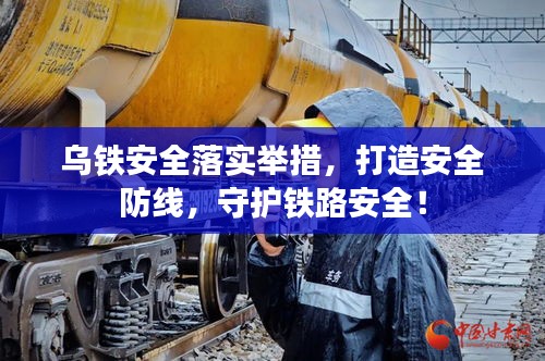 乌铁安全落实举措,打造安全防线,守护铁路安全!